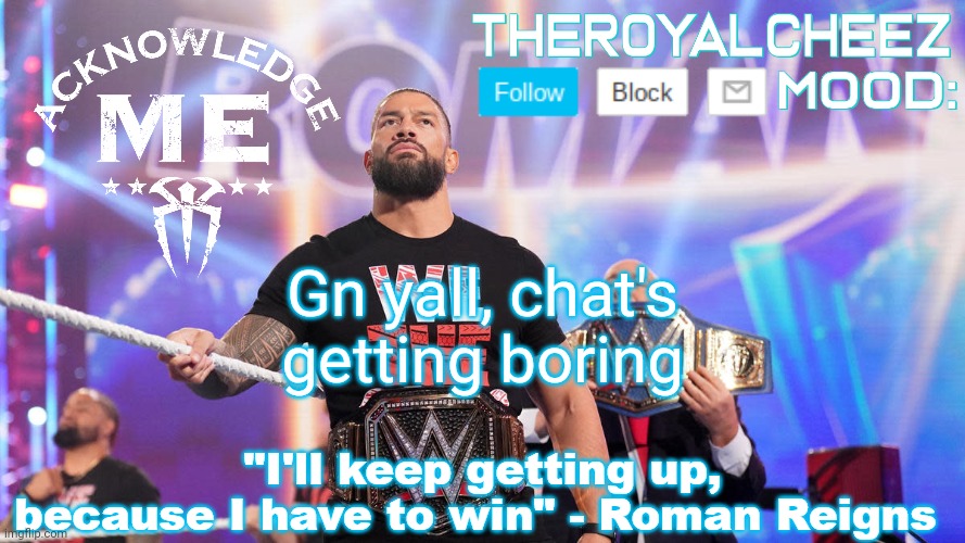 Cheez's Roman Reigns Temp V3 | Gn yall, chat's getting boring | image tagged in cheez's roman reigns temp v3 | made w/ Imgflip meme maker