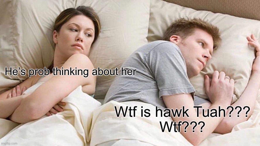 I Bet He's Thinking About Other Women | He’s prob thinking about her; Wtf is hawk Tuah???
Wtf??? | image tagged in memes,i bet he's thinking about other women | made w/ Imgflip meme maker
