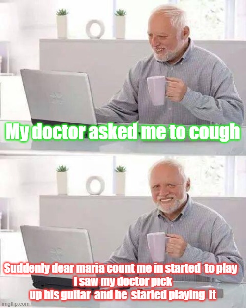 Hide the Pain Harold | My doctor asked me to cough; Suddenly dear maria count me in started  to play  
I saw my doctor pick up his guitar  and he  started playing  it | image tagged in memes,hide the pain harold,maria | made w/ Imgflip meme maker