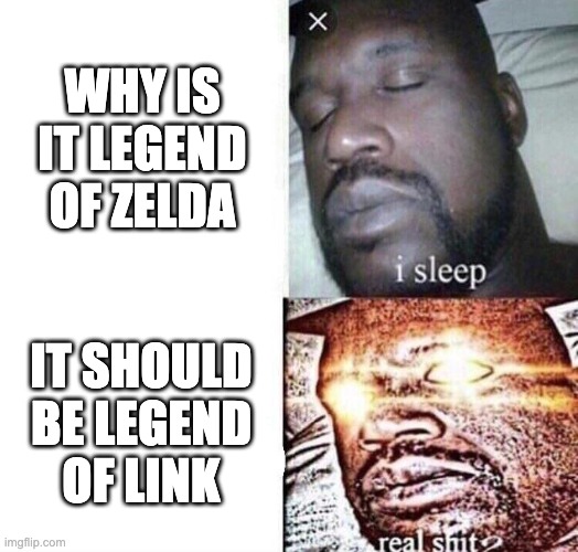 i sleep real shit | WHY IS IT LEGEND OF ZELDA; IT SHOULD BE LEGEND OF LINK | image tagged in i sleep real shit | made w/ Imgflip meme maker