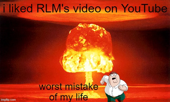 the channel i am talking about is called "RLM [I upload high quality videos]" | i liked RLM's video on YouTube; worst mistake of my life | image tagged in nuclear explosion,roblox vs minecraft vs fortnite | made w/ Imgflip meme maker