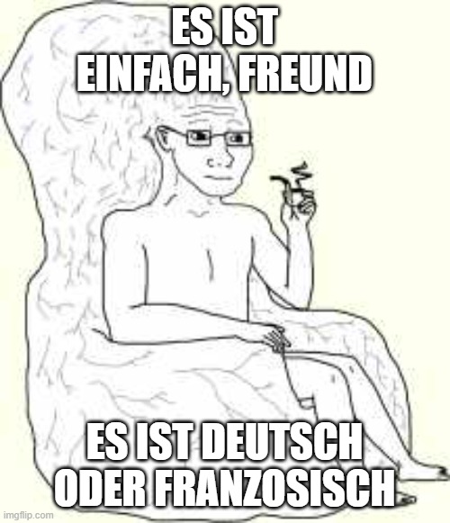 Big Brain Wojak | ES IST EINFACH, FREUND ES IST DEUTSCH ODER FRANZOSISCH | image tagged in big brain wojak | made w/ Imgflip meme maker