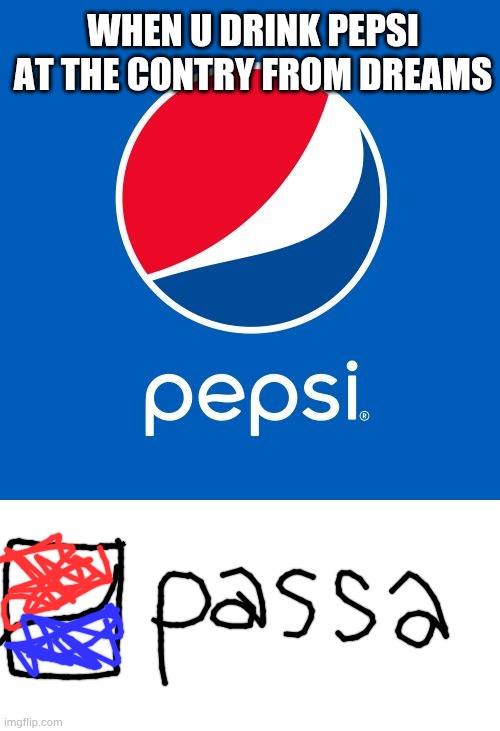 WHEN U DRINK PEPSI AT THE CONTRY FROM DREAMS | image tagged in pepsi | made w/ Imgflip meme maker