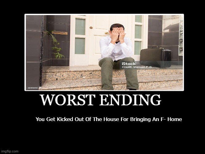 Failed Exam Worst Ending | WORST ENDING; You Get Kicked Out Of The House For Bringing An F- Home | image tagged in all endings | made w/ Imgflip meme maker