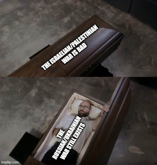 Vsauce opening coffin | THE ISRAELIAN/PALESTINIAN WAR IS BAD; THE RUSSIAN/UKRAINIAN WAR STILL EXISTS | image tagged in vsauce opening coffin | made w/ Imgflip meme maker