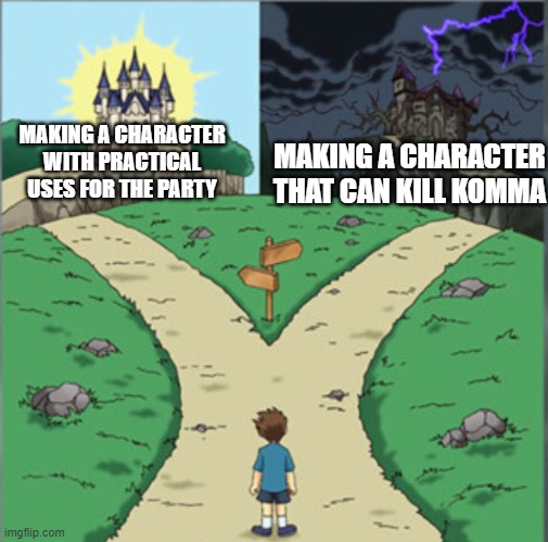 Yu-Gi-Oh Dramatic Crossroads | MAKING A CHARACTER WITH PRACTICAL USES FOR THE PARTY; MAKING A CHARACTER THAT CAN KILL KOMMA | image tagged in yu-gi-oh dramatic crossroads | made w/ Imgflip meme maker