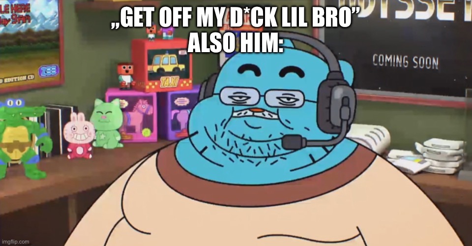 „GET OFF MY D*CK LIL BRO”
ALSO HIM: | image tagged in discord moderator | made w/ Imgflip meme maker