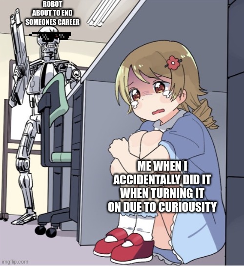 Oh Shit not good | ROBOT ABOUT TO END SOMEONES CAREER; ME WHEN I ACCIDENTALLY DID IT WHEN TURNING IT ON DUE TO CURIOUSITY | image tagged in anime girl hiding from terminator | made w/ Imgflip meme maker