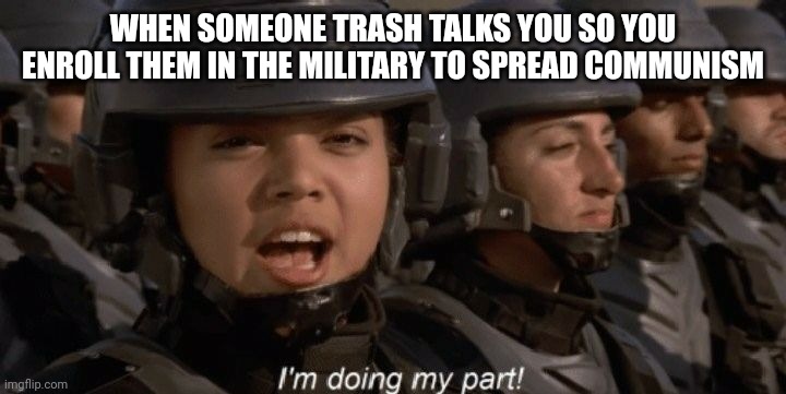 For the USSR | WHEN SOMEONE TRASH TALKS YOU SO YOU ENROLL THEM IN THE MILITARY TO SPREAD COMMUNISM | image tagged in i'm doing my part | made w/ Imgflip meme maker
