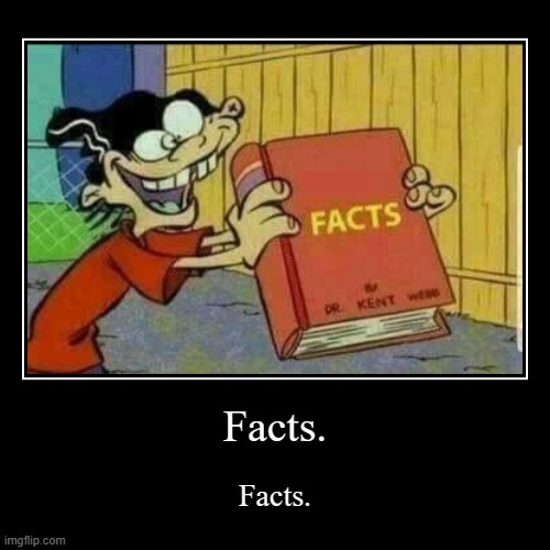 Facts. | Facts. | Facts. | image tagged in funny,demotivationals | made w/ Imgflip demotivational maker