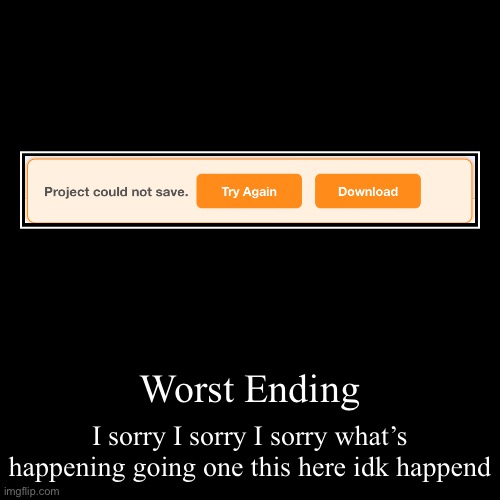 What WHY CAN’T SAVE PROJECT | Worst Ending | I sorry I sorry I sorry what’s happening going one this here idk happend | image tagged in funny,demotivationals,meme,memes | made w/ Imgflip demotivational maker
