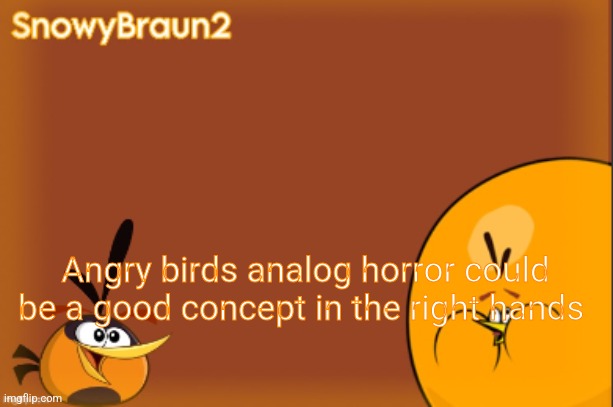 I just think it could actually do well | Angry birds analog horror could be a good concept in the right hands | image tagged in bubbles announcement temp credits to bandito | made w/ Imgflip meme maker