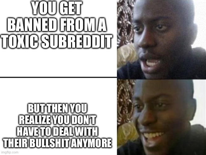Reversed Disappointed Black Man | YOU GET BANNED FROM A TOXIC SUBREDDIT; BUT THEN YOU REALIZE YOU DON’T HAVE TO DEAL WITH THEIR BULLSHIT ANYMORE | image tagged in reversed disappointed black man | made w/ Imgflip meme maker