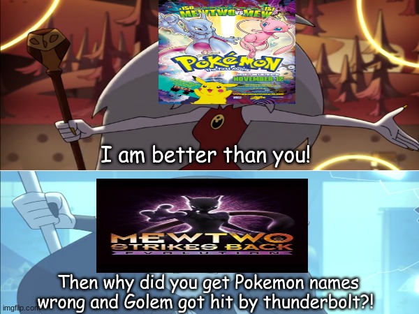 Pokemon movie debate | I am better than you! Then why did you get Pokemon names wrong and Golem got hit by thunderbolt?! | image tagged in memes,funny,pokemon,anime,movies | made w/ Imgflip meme maker