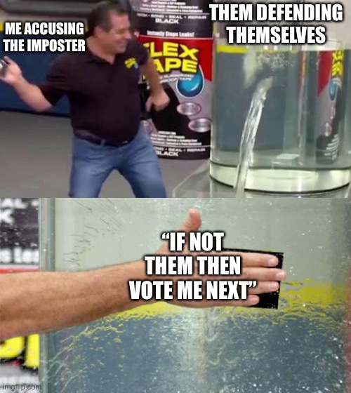 Flex Tape | ME ACCUSING THE IMPOSTER; THEM DEFENDING THEMSELVES; “IF NOT THEM THEN VOTE ME NEXT” | image tagged in flex tape | made w/ Imgflip meme maker