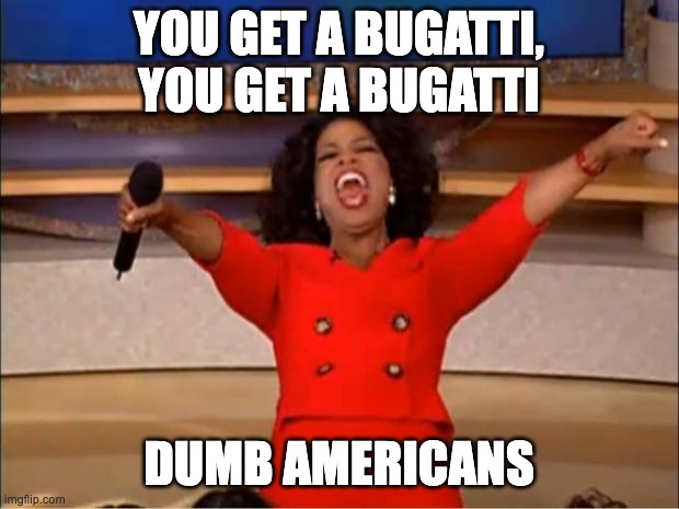We are buying Bugattis for Ukrainians | YOU GET A BUGATTI,
YOU GET A BUGATTI; DUMB AMERICANS | image tagged in memes,oprah you get a | made w/ Imgflip meme maker