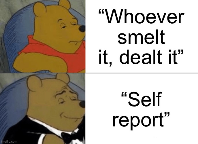 Tuxedo Winnie The Pooh Meme | “Whoever smelt it, dealt it”; “Self report” | image tagged in memes,tuxedo winnie the pooh | made w/ Imgflip meme maker