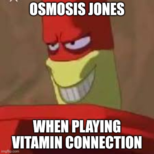 Vitamin Connection (Osmosis likes it) | OSMOSIS JONES; WHEN PLAYING VITAMIN CONNECTION | image tagged in osmosis jones meme,vitamin connection,choopies,july 5th | made w/ Imgflip meme maker