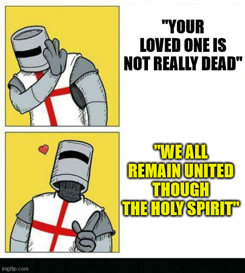 “What is grief, if not love persevering?” | "YOUR LOVED ONE IS NOT REALLY DEAD"; "WE ALL REMAIN UNITED THOUGH THE HOLY SPIRIT" | image tagged in crusader's choice,dank,chrisitan,memes,r/dankchristianmemes,grief | made w/ Imgflip meme maker