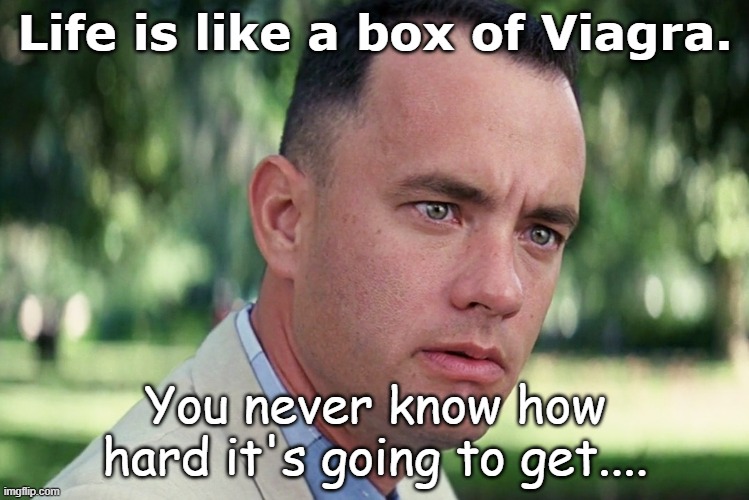 Life is like... | Life is like a box of Viagra. You never know how hard it's going to get.... | image tagged in memes,and just like that | made w/ Imgflip meme maker