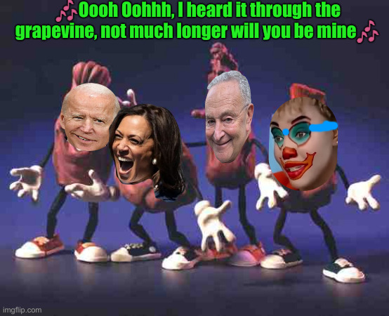 Classic Song of Goodbye ! | 🎶Oooh Oohhh, I heard it through the grapevine, not much longer will you be mine🎶 | image tagged in california raisins,political meme,politics,funny memes,funny | made w/ Imgflip meme maker