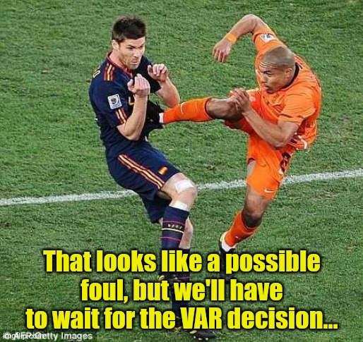 Ya think? | That looks like a possible foul, but we'll have to wait for the VAR decision... | image tagged in soccer | made w/ Imgflip meme maker