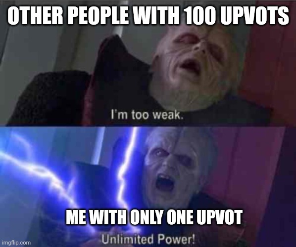 Im too weak-ultimate power | OTHER PEOPLE WITH 100 UPVOTS; ME WITH ONLY ONE UPVOT | image tagged in im too weak-ultimate power | made w/ Imgflip meme maker