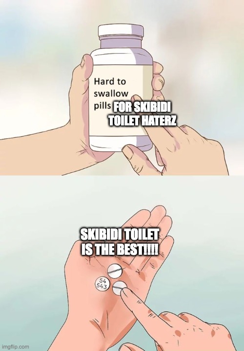 CHECKMATE, LIBERALS!!!! | FOR SKIBIDI TOILET HATERZ; SKIBIDI TOILET IS THE BEST!!!! | image tagged in memes,hard to swallow pills | made w/ Imgflip meme maker