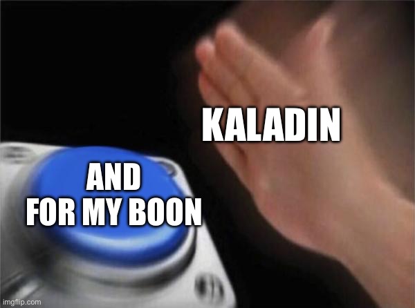 Blank Nut Button | KALADIN; AND FOR MY BOON | image tagged in memes,blank nut button | made w/ Imgflip meme maker