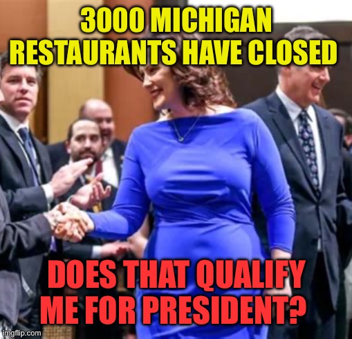 Democrat destruction. | 3000 MICHIGAN RESTAURANTS HAVE CLOSED; DOES THAT QUALIFY ME FOR PRESIDENT? | image tagged in does this dress,democrats,minimum wage,governor,incompetence | made w/ Imgflip meme maker