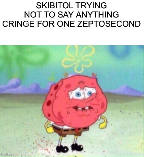 Impossible challenge | SKIBITOL TRYING NOT TO SAY ANYTHING CRINGE FOR ONE ZEPTOSECOND | image tagged in spongebob trying not to cry | made w/ Imgflip meme maker
