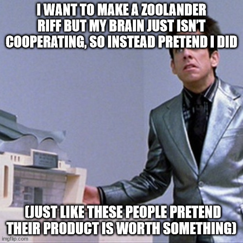 Zoolander Building | I WANT TO MAKE A ZOOLANDER RIFF BUT MY BRAIN JUST ISN’T COOPERATING, SO INSTEAD PRETEND I DID; (JUST LIKE THESE PEOPLE PRETEND THEIR PRODUCT IS WORTH SOMETHING) | image tagged in zoolander building | made w/ Imgflip meme maker