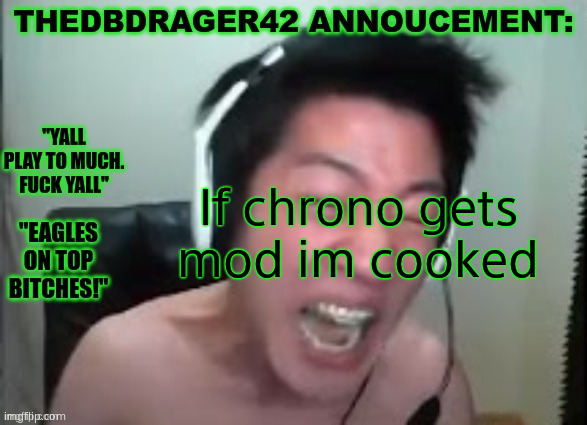 thedbdrager42s annoucement template | If chrono gets mod im cooked | image tagged in thedbdrager42s annoucement template | made w/ Imgflip meme maker