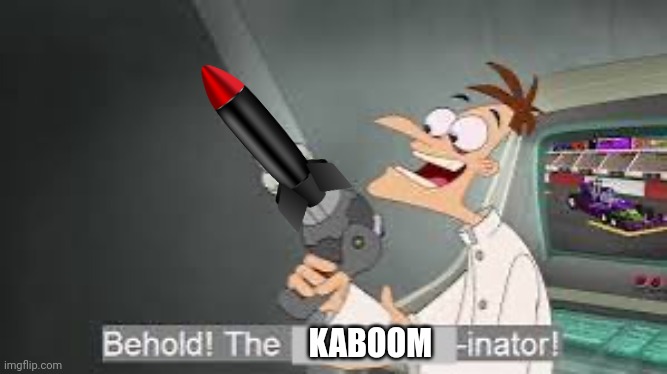 Behold the x inator | KABOOM | image tagged in behold the x inator | made w/ Imgflip meme maker