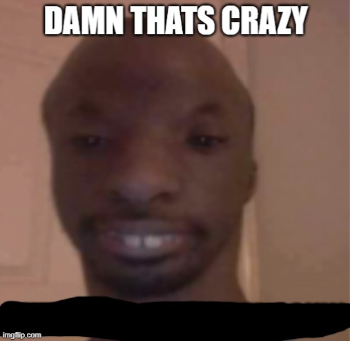 Damn thats crazy but I dont remember askin | image tagged in damn thats crazy but i dont remember askin | made w/ Imgflip meme maker