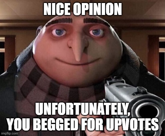 NICE OPINION UNFORTUNATELY, YOU BEGGED FOR UPVOTES | image tagged in gru gun | made w/ Imgflip meme maker