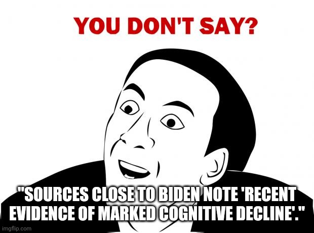 You Don't Say | "SOURCES CLOSE TO BIDEN NOTE 'RECENT EVIDENCE OF MARKED COGNITIVE DECLINE'." | image tagged in memes,you don't say | made w/ Imgflip meme maker