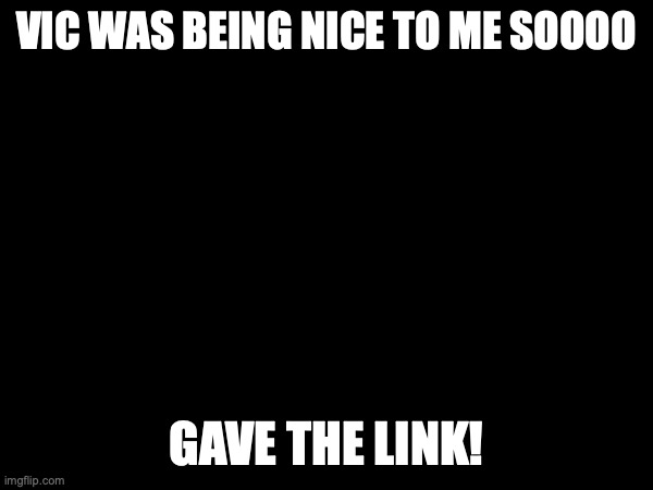die | VIC WAS BEING NICE TO ME SOOOO; GAVE THE LINK! | made w/ Imgflip meme maker