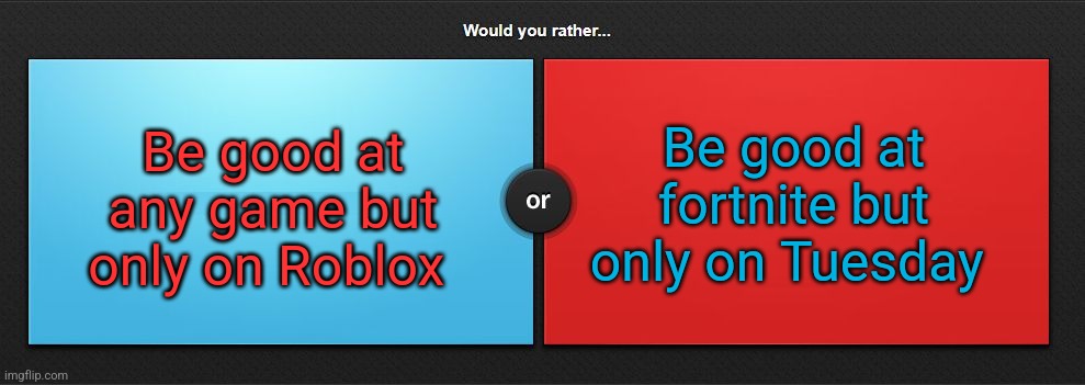 Would you rather | Be good at any game but only on Roblox; Be good at fortnite but only on Tuesday | image tagged in would you rather | made w/ Imgflip meme maker