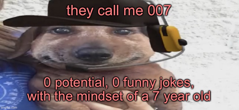 chucklenuts | they call me 007; 0 potential, 0 funny jokes, with the mindset of a 7 year old | image tagged in chucklenuts | made w/ Imgflip meme maker