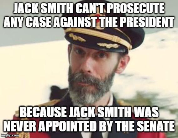 Captain Obvious | JACK SMITH CAN'T PROSECUTE ANY CASE AGAINST THE PRESIDENT BECAUSE JACK SMITH WAS NEVER APPOINTED BY THE SENATE | image tagged in captain obvious | made w/ Imgflip meme maker