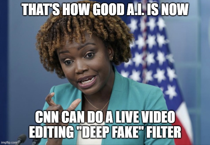 Press Secretary Karine Jean-Pierre | THAT'S HOW GOOD A.I. IS NOW CNN CAN DO A LIVE VIDEO EDITING "DEEP FAKE" FILTER | image tagged in press secretary karine jean-pierre | made w/ Imgflip meme maker