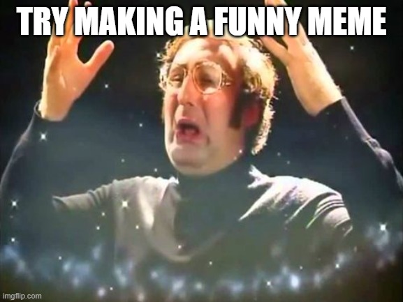 Mind Blown | TRY MAKING A FUNNY MEME | image tagged in mind blown | made w/ Imgflip meme maker