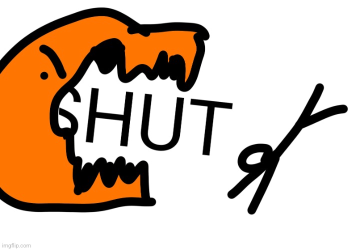SHUT | image tagged in shut | made w/ Imgflip meme maker