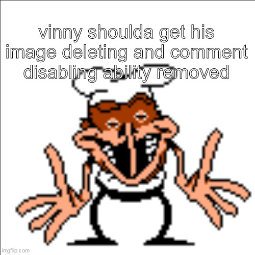 greg shrugging | vinny shoulda get his image deleting and comment disabling ability removed | image tagged in greg shrugging | made w/ Imgflip meme maker
