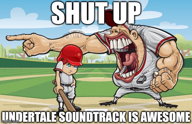 Kid getting yelled at an angry baseball coach no watermarks | SHUT UP UNDERTALE SOUNDTRACK IS AWESOME | image tagged in kid getting yelled at an angry baseball coach no watermarks | made w/ Imgflip meme maker