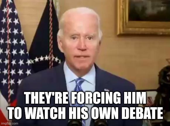 THEY'RE FORCING HIM TO WATCH HIS OWN DEBATE | made w/ Imgflip meme maker