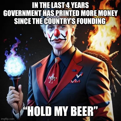 Giving as president | IN THE LAST 4 YEARS GOVERNMENT HAS PRINTED MORE MONEY SINCE THE COUNTRY’S FOUNDING; “HOLD MY BEER” | image tagged in gavin,memes,funny,one does not simply | made w/ Imgflip meme maker