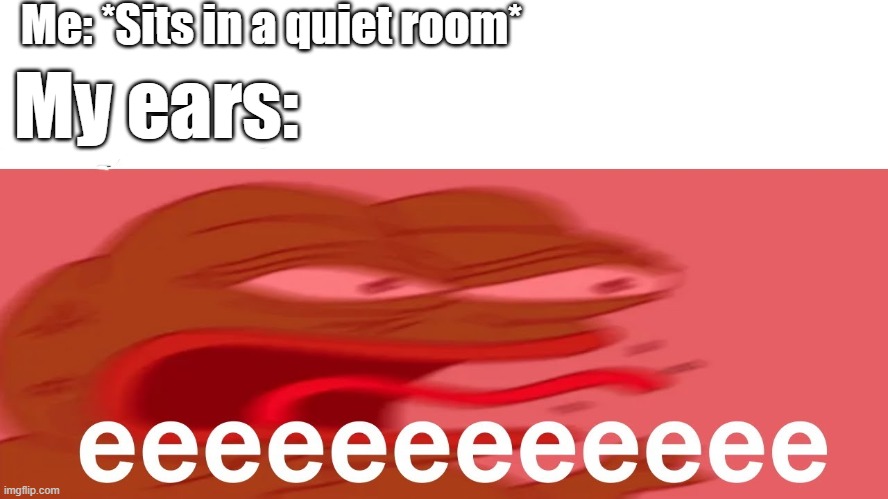 Relatable meme for you guys | Me: *Sits in a quiet room*; My ears: | image tagged in relatable memes,funny,pepe the frog | made w/ Imgflip meme maker