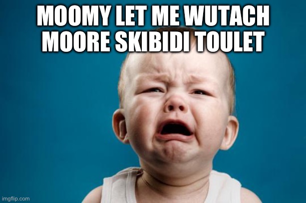 Correct version: mommy let me watch some more skibidi toilet | MOOMY LET ME WUTACH MOORE SKIBIDI TOULET | image tagged in baby crying | made w/ Imgflip meme maker